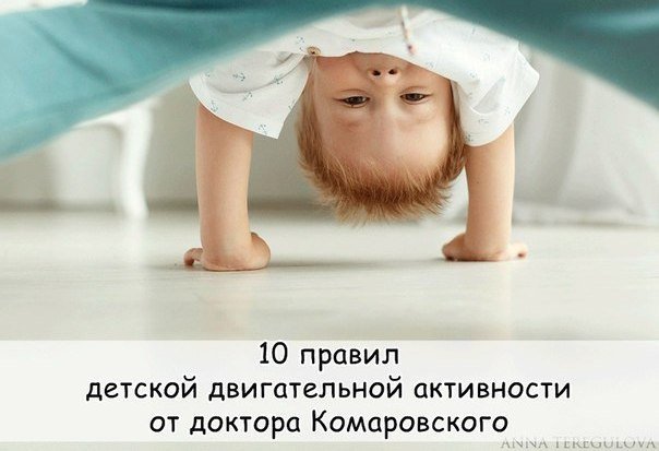 10 ПРАВИЛ ДЕТСКОЙ ДВИГАТЕЛЬНОЙ АКТИВНОСТИ ОТ ДОКТОРА КОМАРОВСКОГО Начинай вовремяВовремя это значит с периода новорожденности. Простейшие упражнения (без усилий гнем и вращаем всё, что сгибается